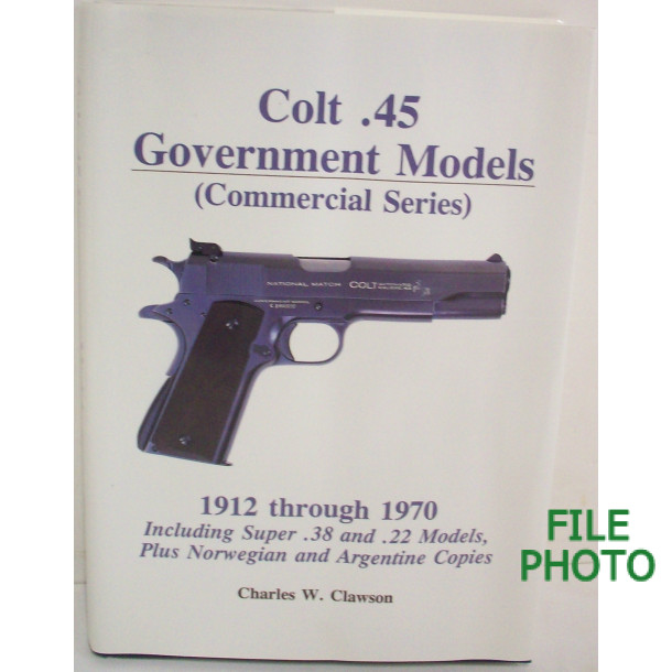 Colt .45 Government Models (Commercial Series) - Hard Cover Book - by Charles W. Clawson 