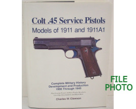 Colt .45  Sevice Pistols: Models of 1911 and 1911A1- First Edition Hard Cover Book - by Charles W. Clawson 