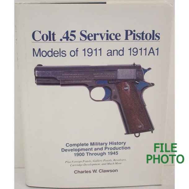 Colt .45  Sevice Pistols: Models of 1911 and 1911A1- First Edition Hard Cover Book - by Charles W. Clawson 